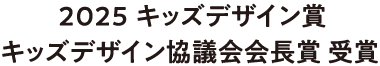 2025 キッズデザイン賞 キッズデザイン協議会会長賞 受賞