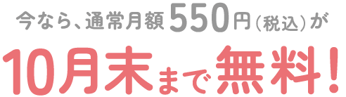 今なら、通常月額550円（税込）が10月末まで無料！