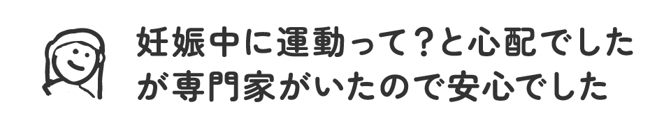 妊娠中に運動って？と心配でしたが専門家がいたので安心でした